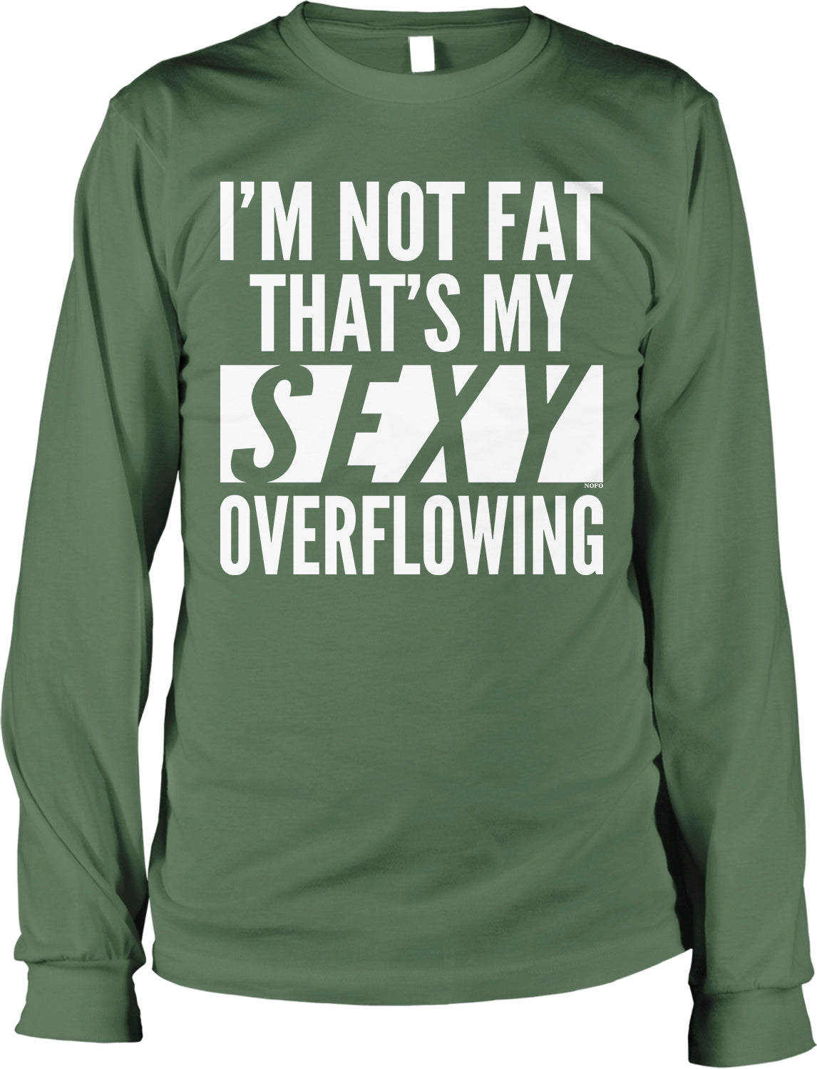 A green long-sleeved t-shirt with white text that reads "I'M NOT FAT THAT'S MY SEXY OVERFLOWING".