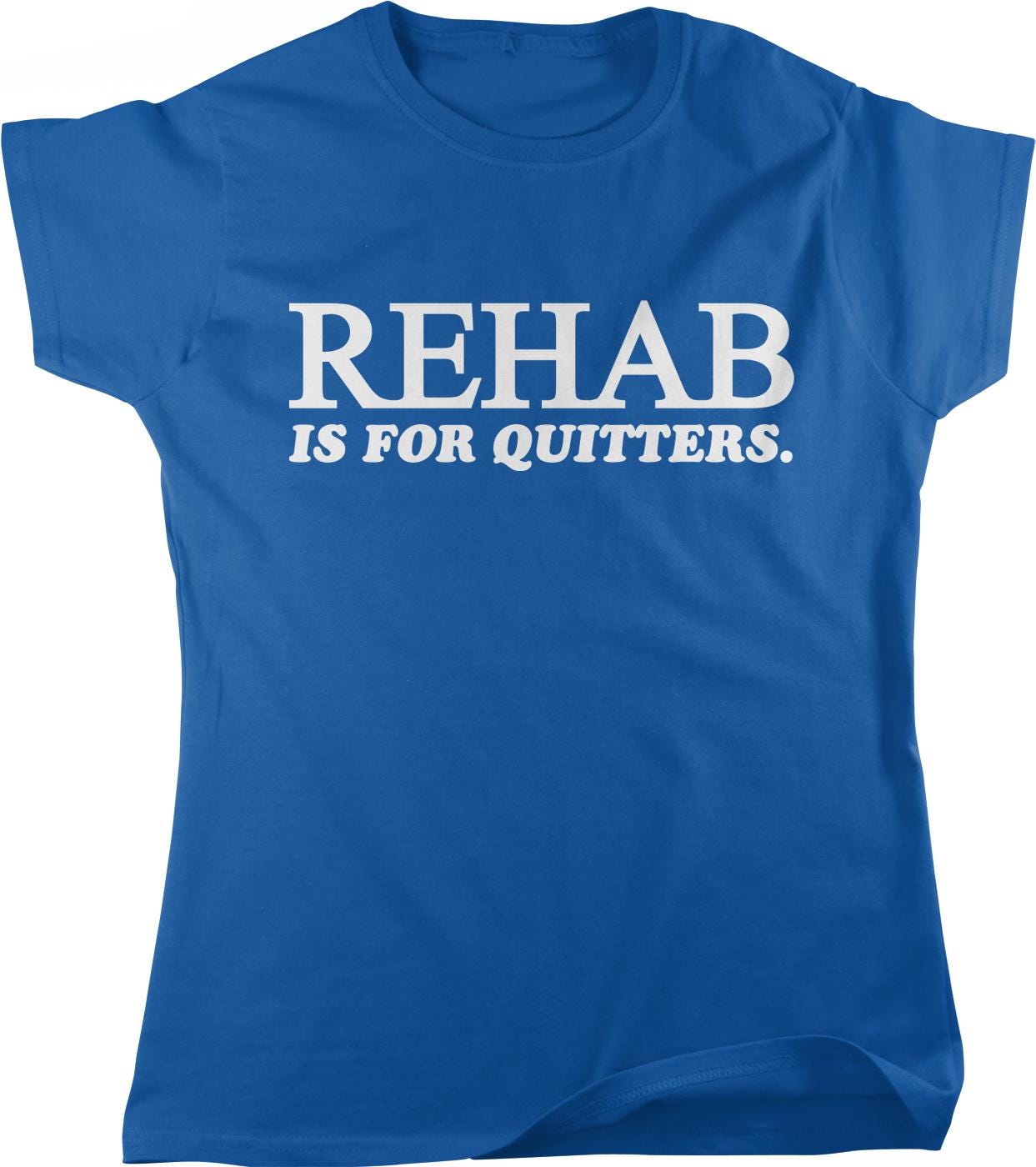 A blue t-shirt with white text that reads "REHAB IS FOR QUITTERS".