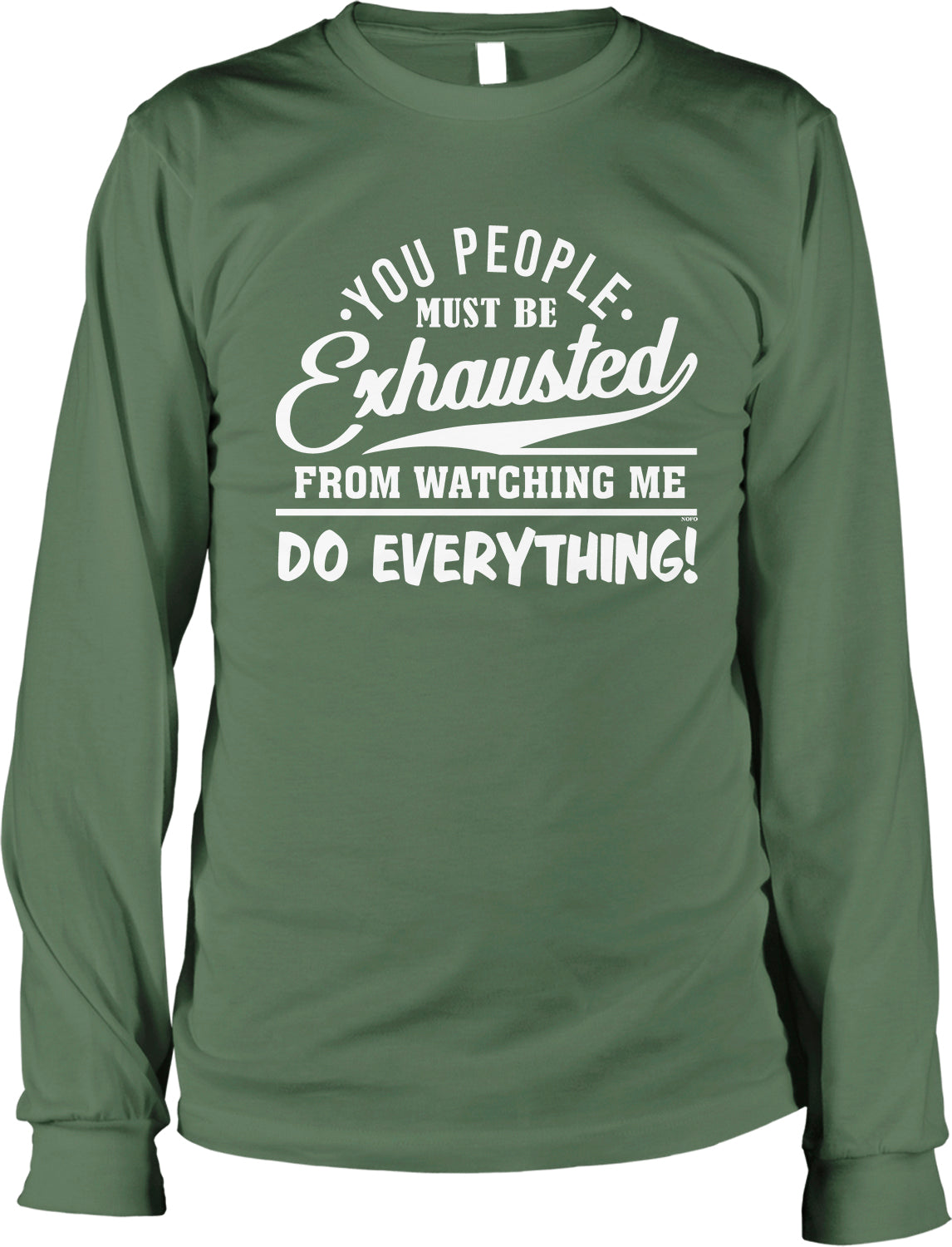 A green long-sleeved t-shirt with white text that reads "YOU PEOPLE MUST BE EXHAUSTED FROM WATCHING ME DO EVERYTHING!"