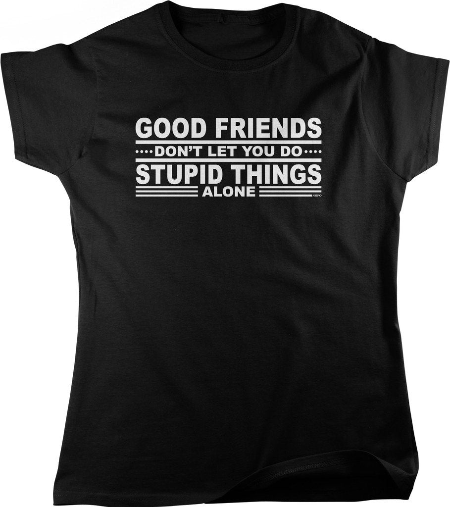 NOFO Clothing Co Good Friends Don't Let You Do Stupid Things, Alone Women's T-Shirt