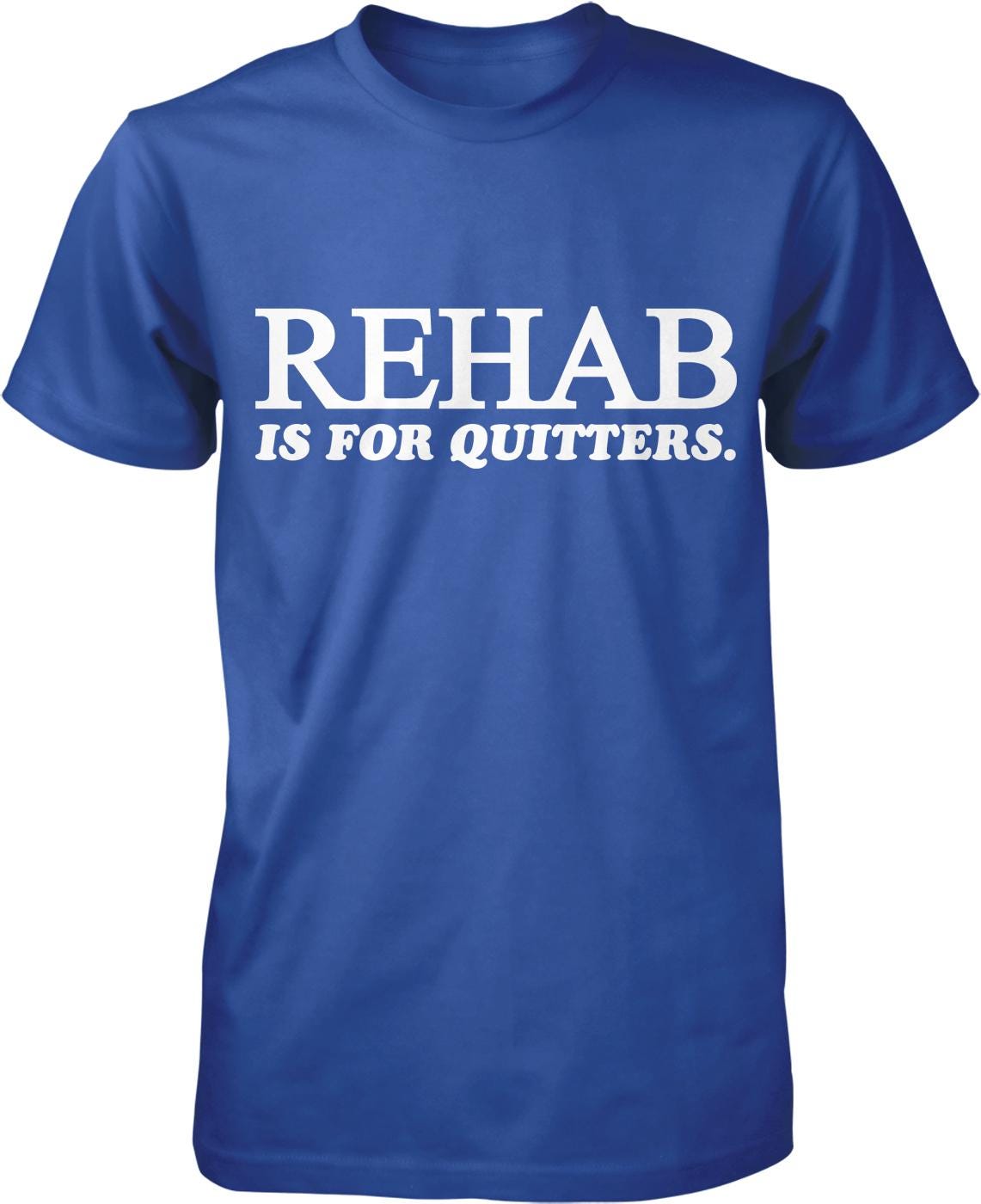 A blue t-shirt with white text that reads "REHAB IS FOR QUITTERS".