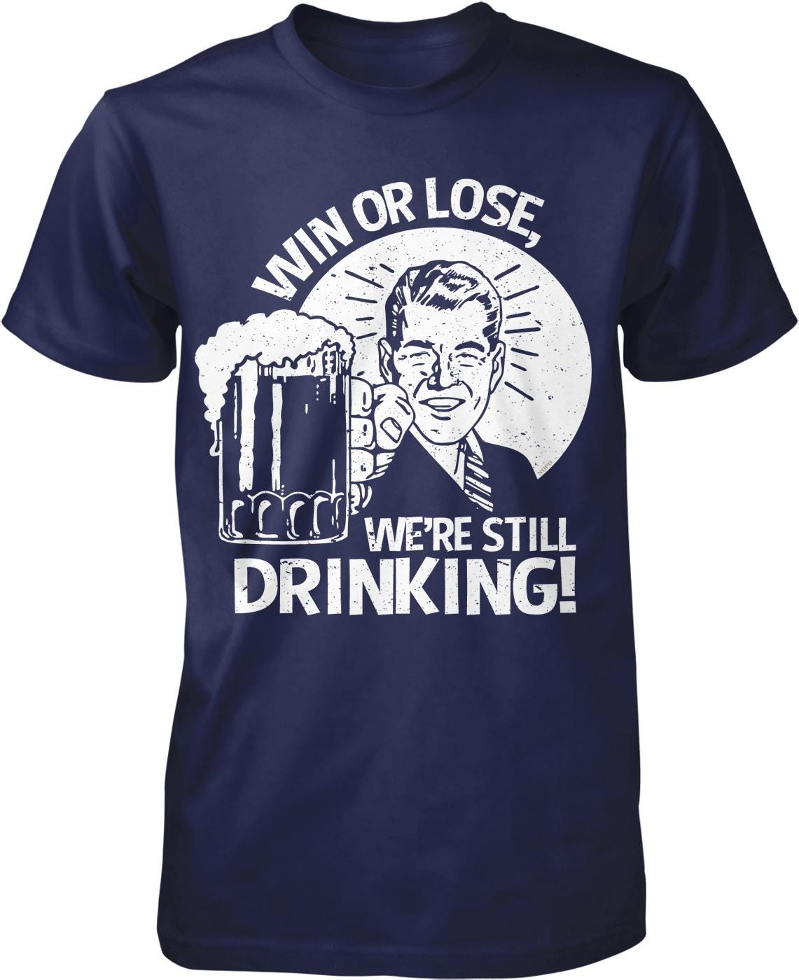 A blue t-shirt with a graphic design depicting a man holding a beer mug and the text "WIN OR LOSE WE'RE STILL DRINKING!"