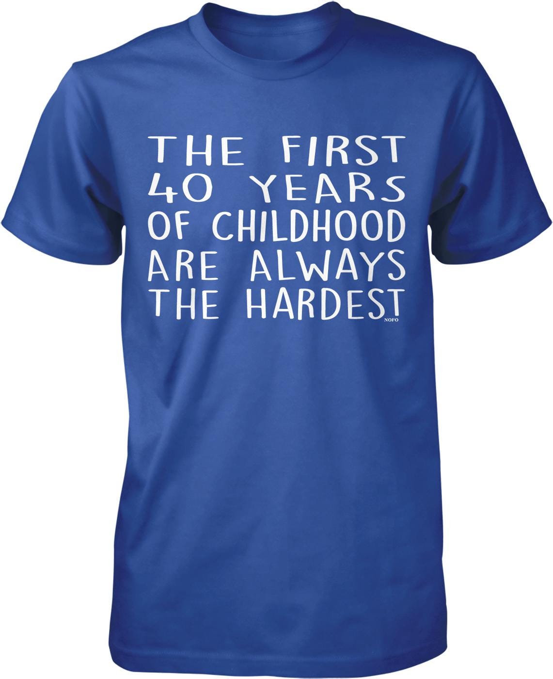 The image is a blue t-shirt with white text that reads "THE FIRST 40 YEARS OF CHILDHOOD ARE ALWAYS THE HARDEST".