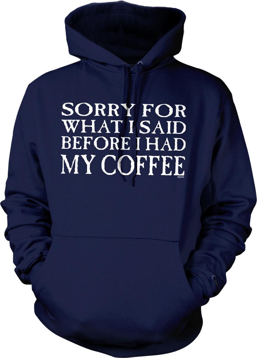 A navy blue hoodie with white text that says "SORRY FOR WHAT I SAID BEFORE I HAD MY COFFEE".