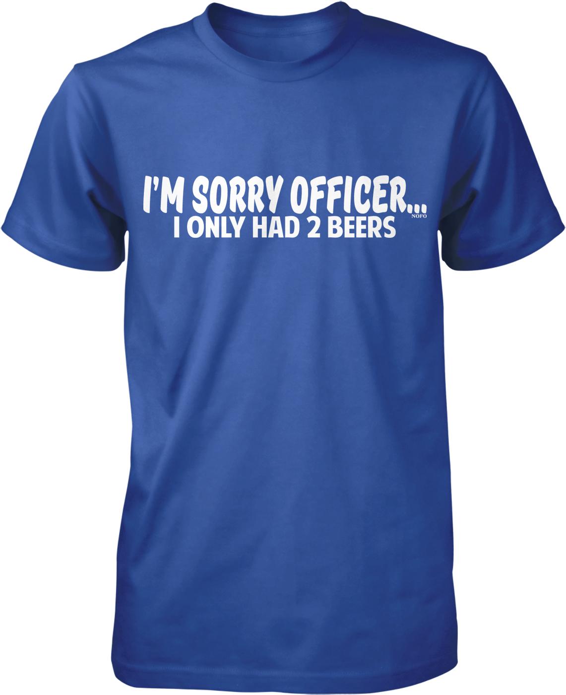 A blue t-shirt with white text that reads "I'M SORRY OFFICER. I ONLY HAD 2 BEERS".