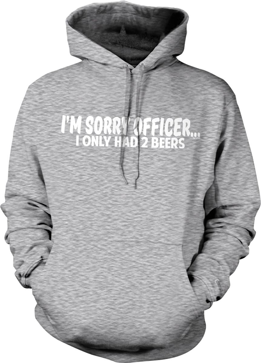 A gray hoodie with white text that reads "I'M SORRY OFFICER... I ONLY HAD 2 BEERS".