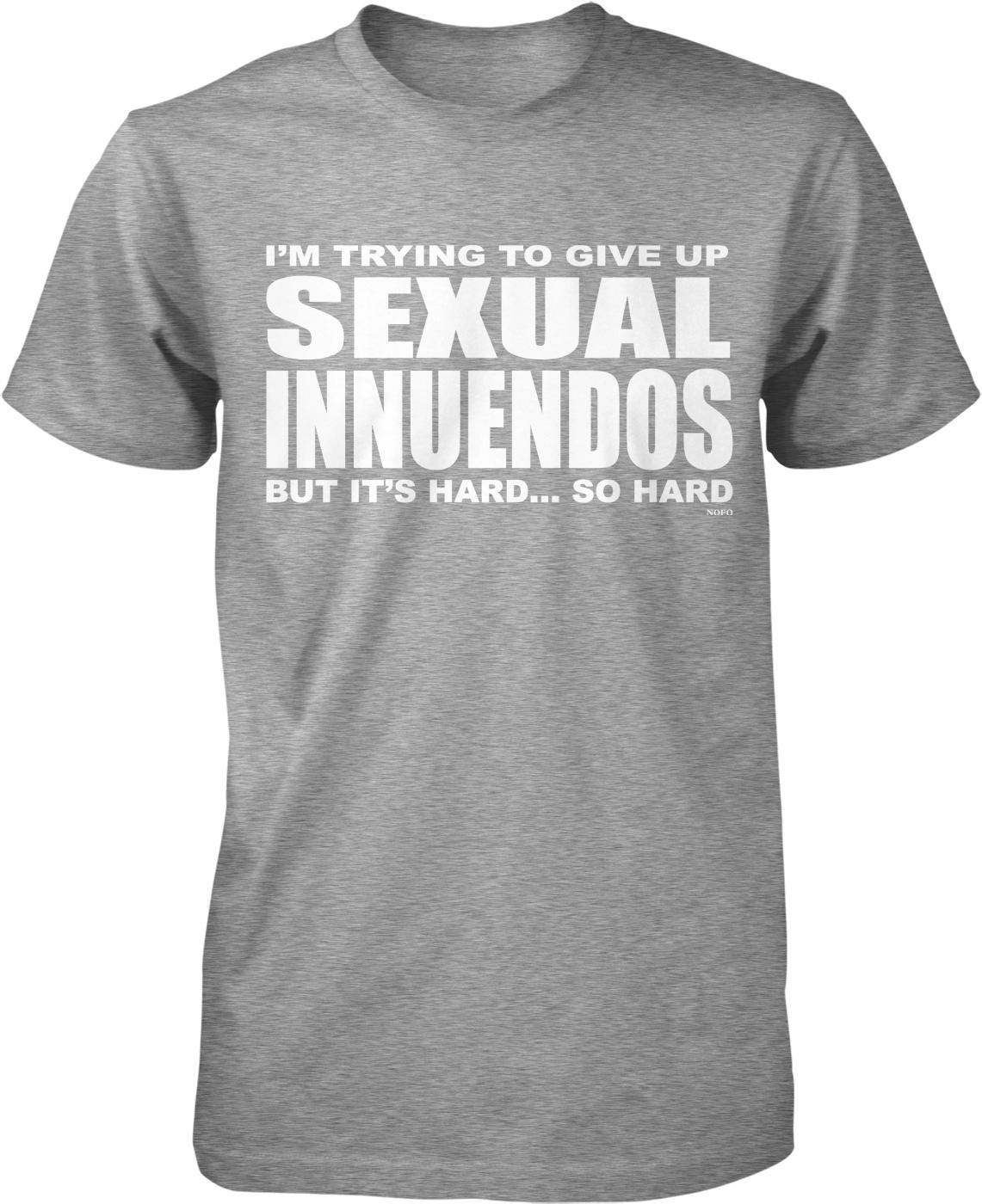 A gray t-shirt with white text that reads "I'M TRYING TO GIVE UP SEXUAL INNUENDOS BUT IT'S HARD... SO HARD".