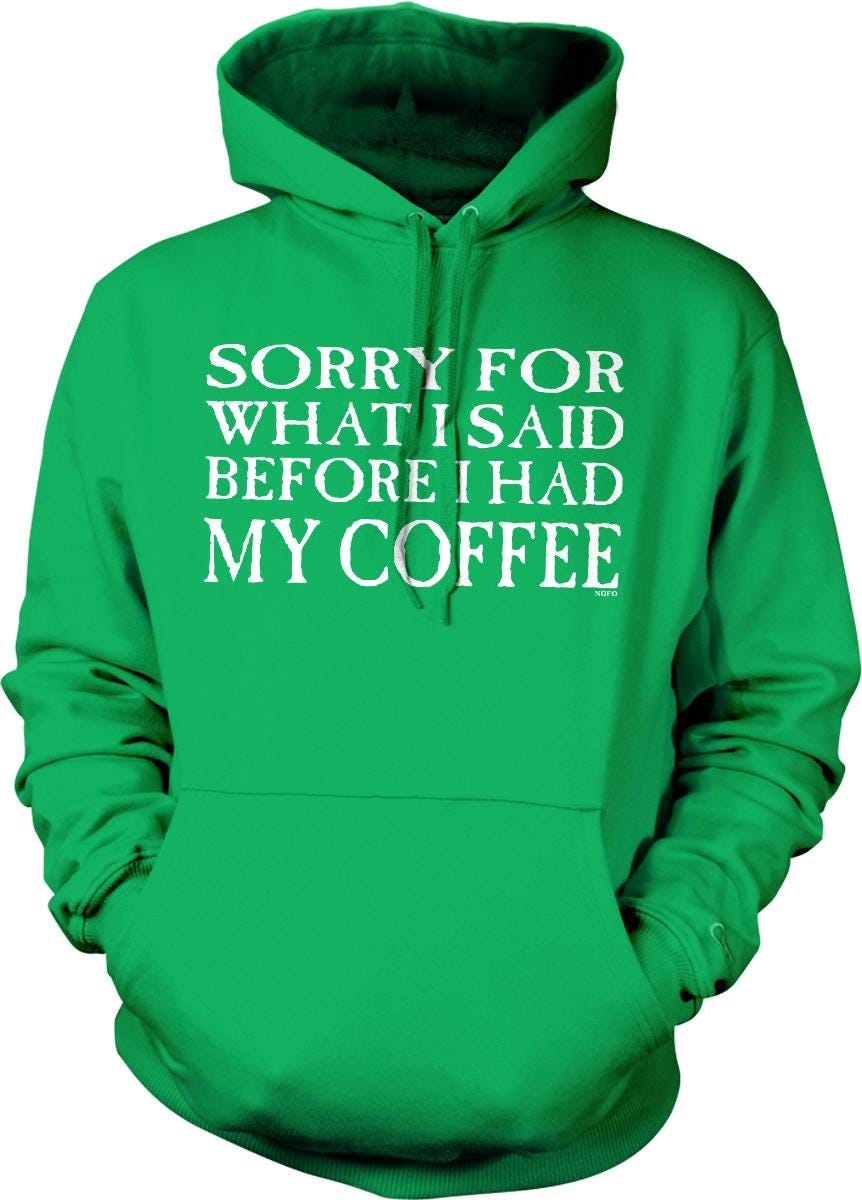 A bright green hoodie with white text that says "SORRY FOR WHAT I SAID BEFORE I HAD MY COFFEE".