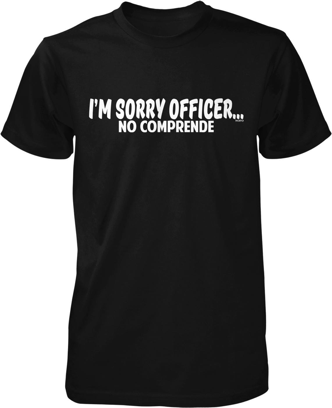 A black t-shirt with white text that reads "I'M SORRY OFFICER... NO COMPRENDE".