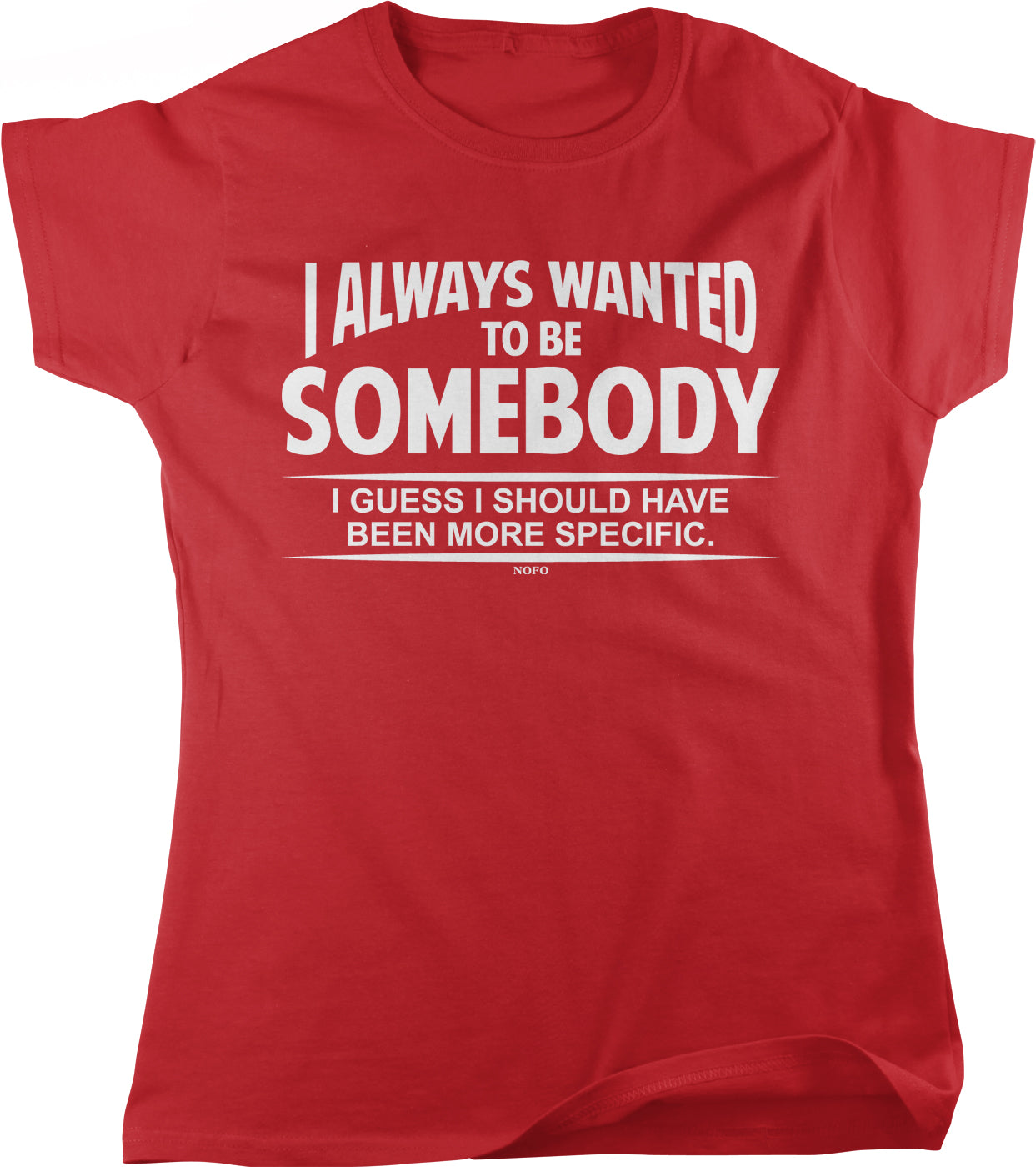 The image is a red t-shirt with white text that reads "I ALWAYS WANTED TO BE SOMEBODY I GUESS I SHOULD HAVE BEEN MORE SPECIFIC."