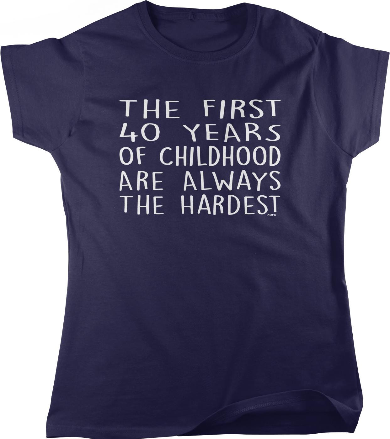 The image is a navy blue t-shirt with white text that reads "THE FIRST 40 YEARS OF CHILDHOOD ARE ALWAYS THE HARDEST".