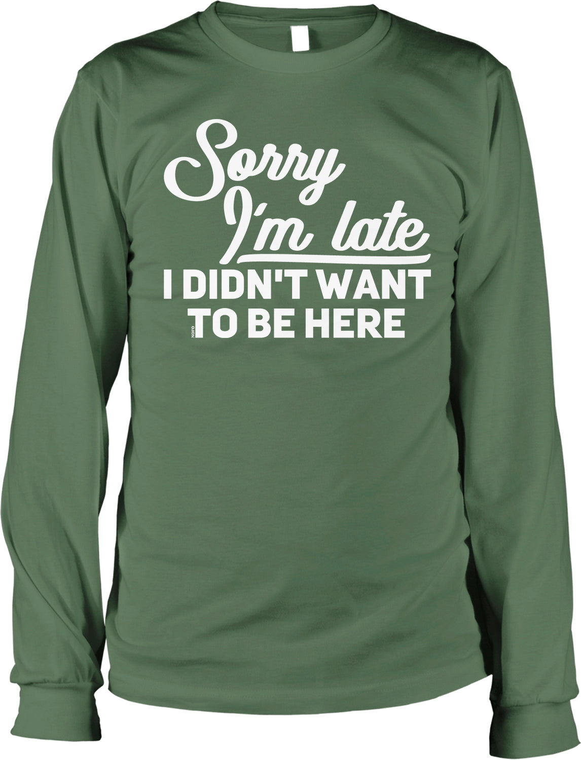 A green long-sleeved t-shirt with white text that reads "Sorry I'm late I didn't want to be here".