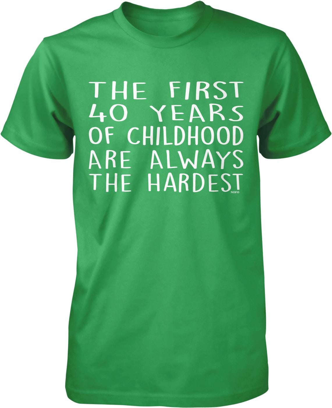 The image is a green t-shirt with white text that reads "THE FIRST 40 YEARS OF CHILDHOOD ARE ALWAYS THE HARDEST".