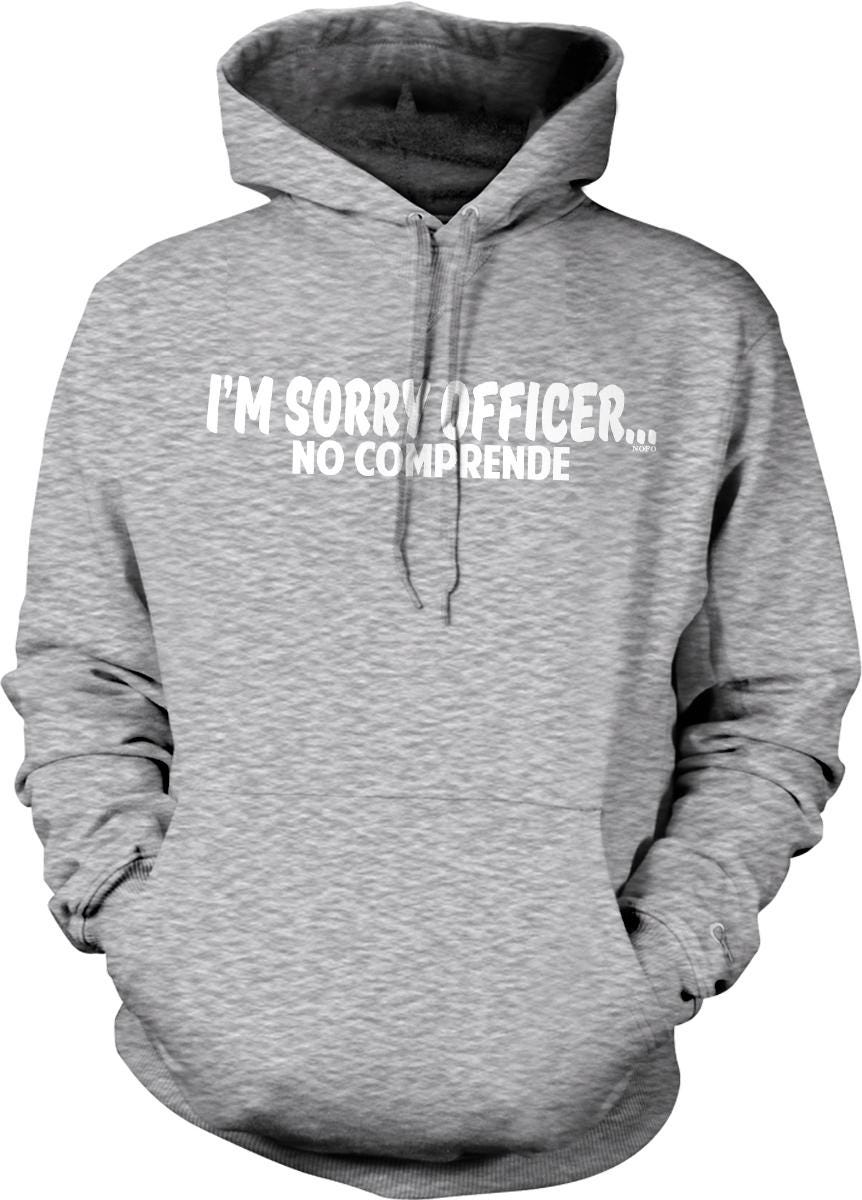 A gray hooded sweatshirt with the text "I'M SORRY OFFICER... NO COMPREHENDE" printed on it.