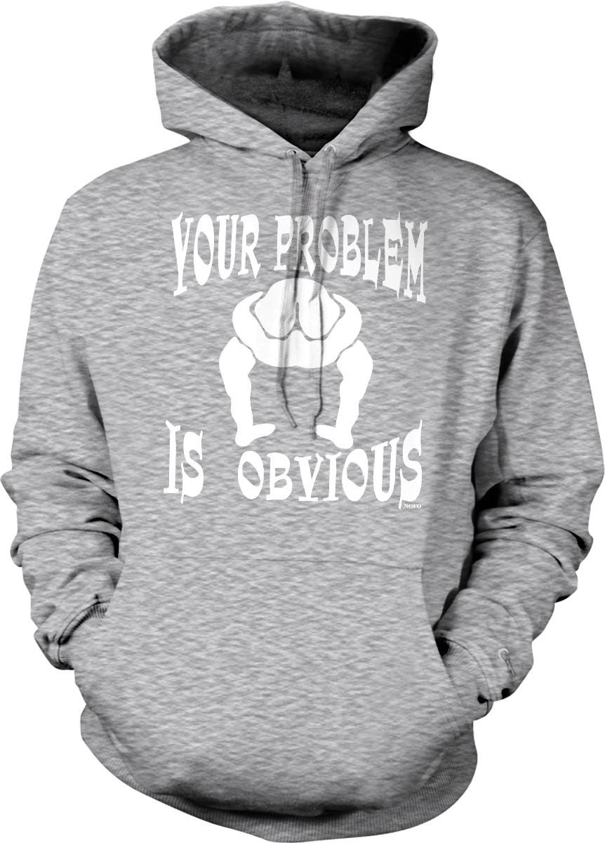 A gray hoodie with the text "YOUR PROBLEM IS OBVIOUS" printed on it.