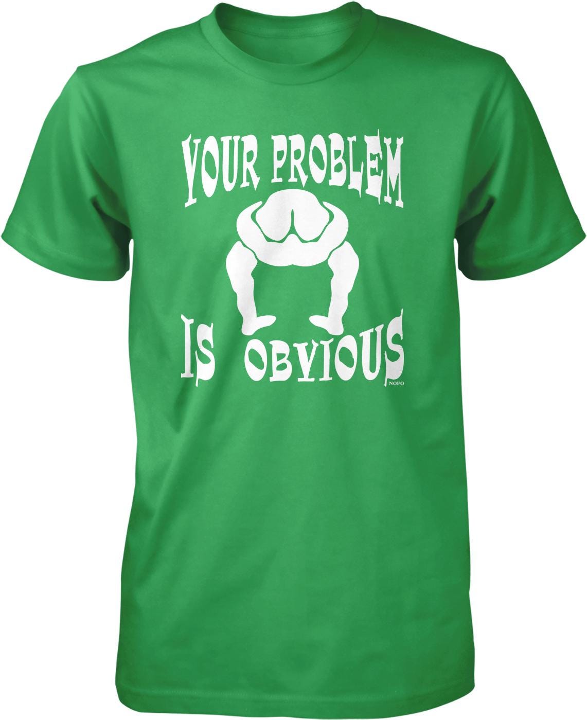 A green t-shirt with the text "YOUR PROBLEM IS OBVIOUS" printed on it.