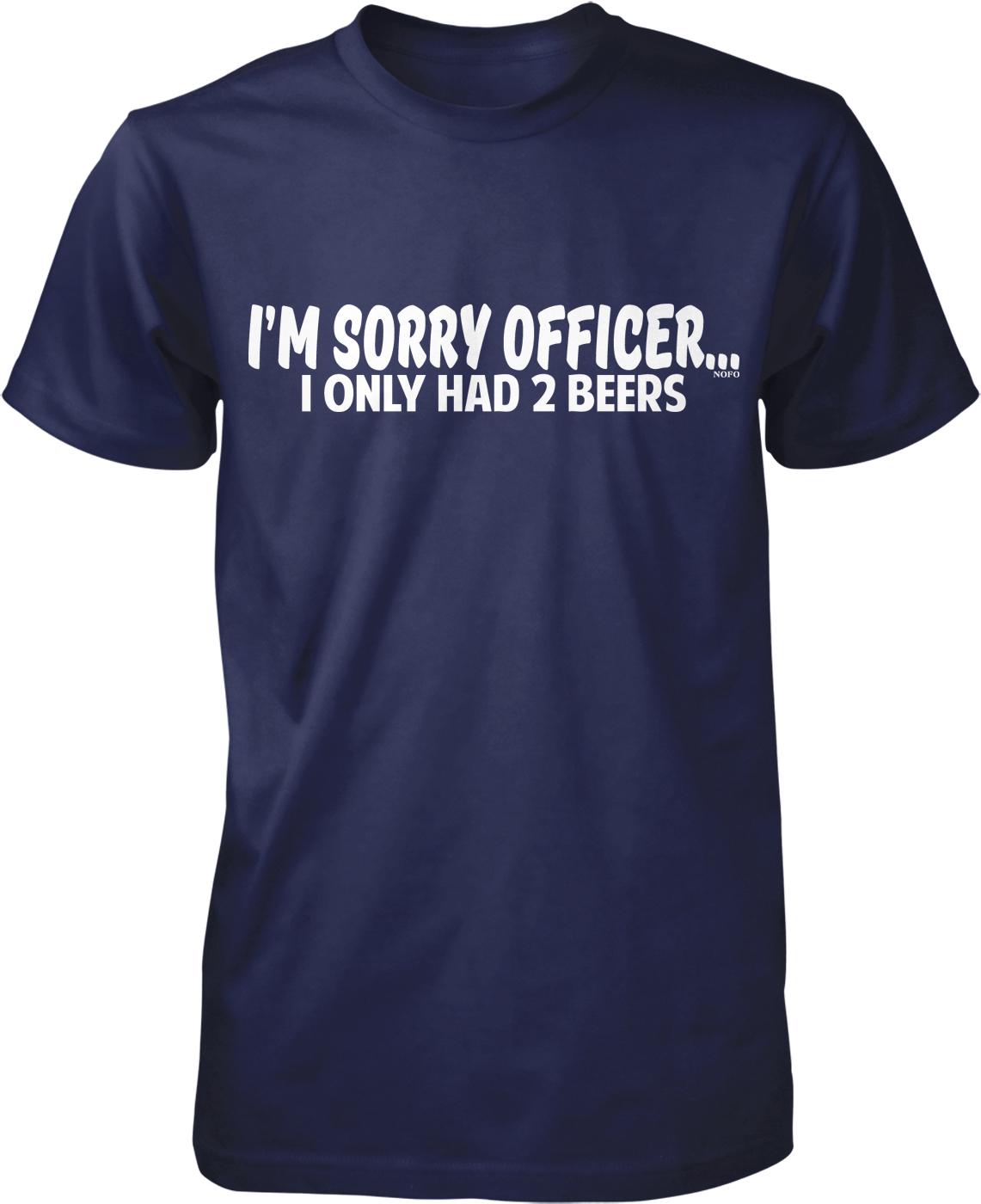 A navy blue t-shirt with white text that reads "I'M SORRY OFFICER. I ONLY HAD 2 BEERS".