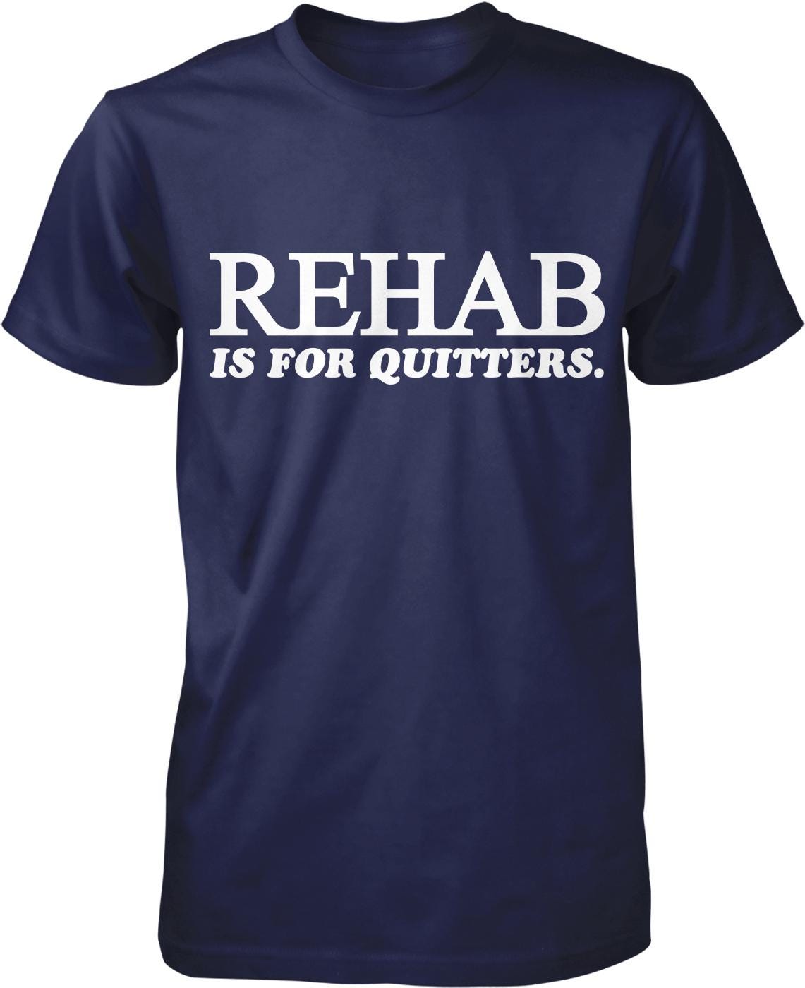 A navy blue t-shirt with white text that reads "REHAB IS FOR QUITTERS".