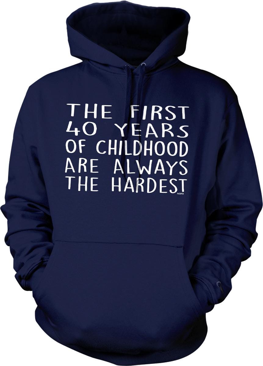 A navy blue hoodie with white text that reads "THE FIRST 40 YEARS OF CHILDHOOD ARE ALWAYS THE HARDEST".