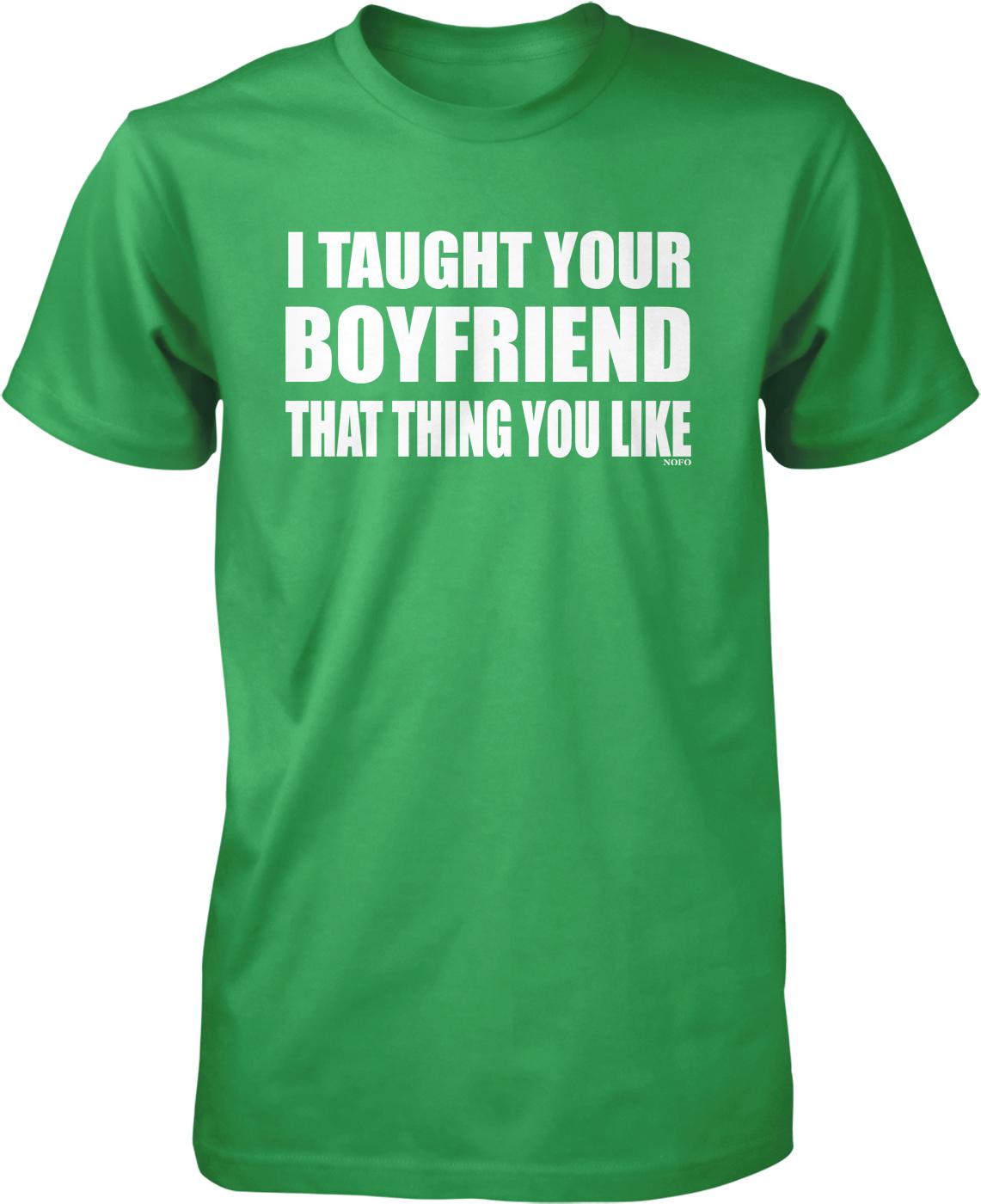 A green t-shirt with white text that reads "I Taught Your Boyfriend That Thing You Like".