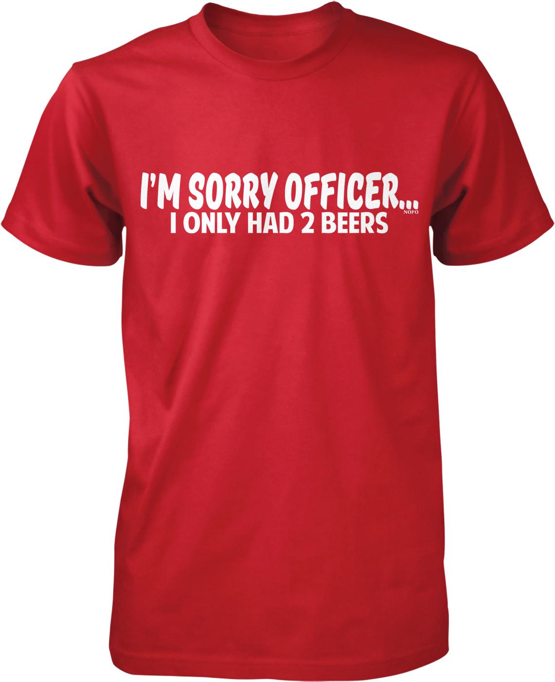 A red t-shirt with white text that reads "I'M SORRY OFFICER... I ONLY HAD 2 BEERS".