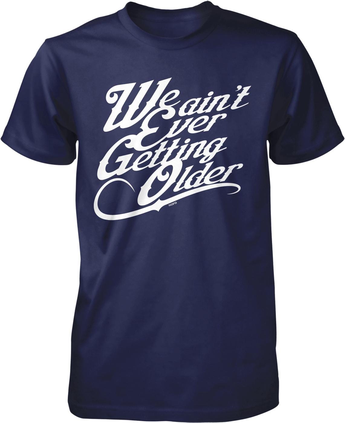 A navy blue t-shirt with white text that reads "We ain't ever getting older".