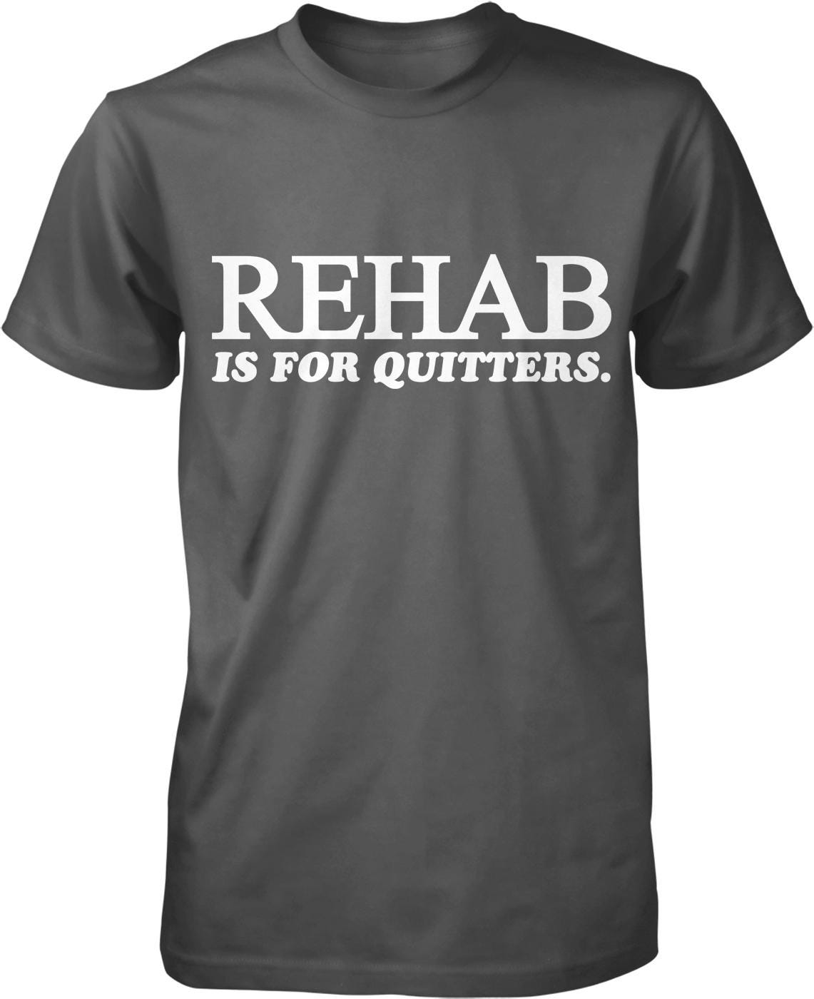 A gray t-shirt with white text that reads "REHAB IS FOR QUITTERS".