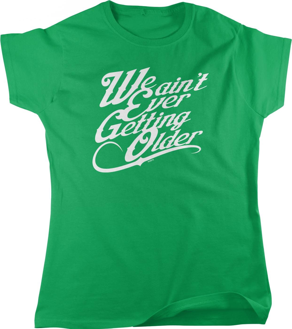 A green t-shirt with white text that reads "We ain't ever getting older".