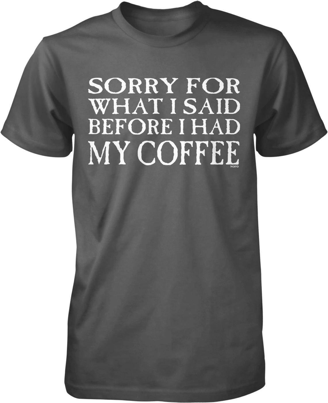 A gray t-shirt with white text that reads "SORRY FOR WHAT I SAID BEFORE I HAD MY COFFEE".