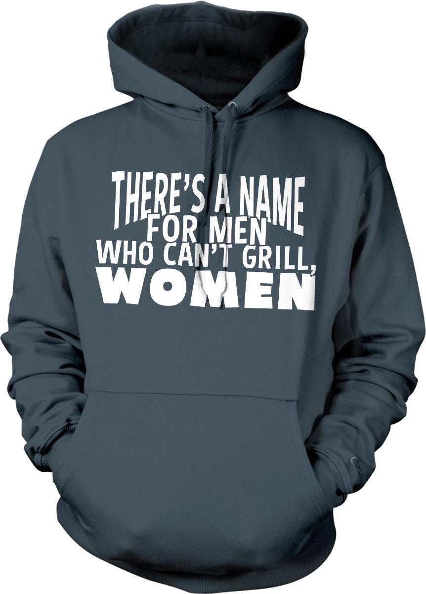 A gray hoodie with white text that reads "THERE'S A NAME FOR MEN WHO CAN'T GRILL WOMEN".
