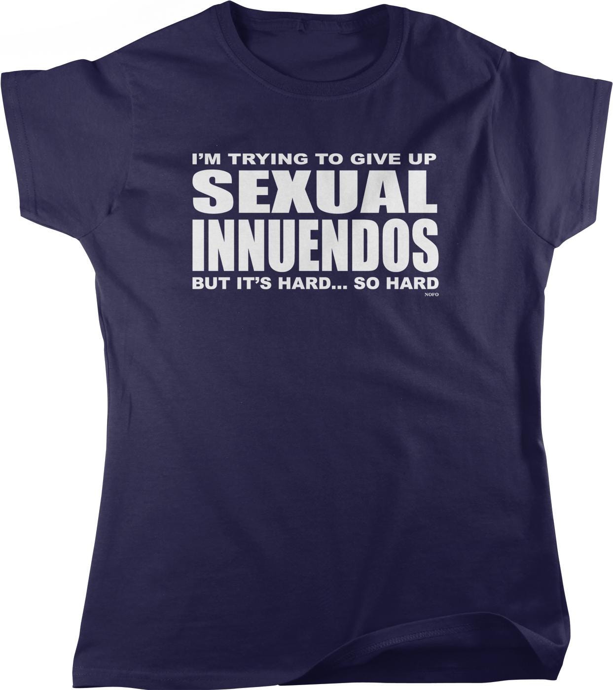 A dark blue t-shirt with white text that reads "I'M TRYING TO GIVE UP SEXUAL INNUENDOS BUT IT'S HARD... SO HARD".