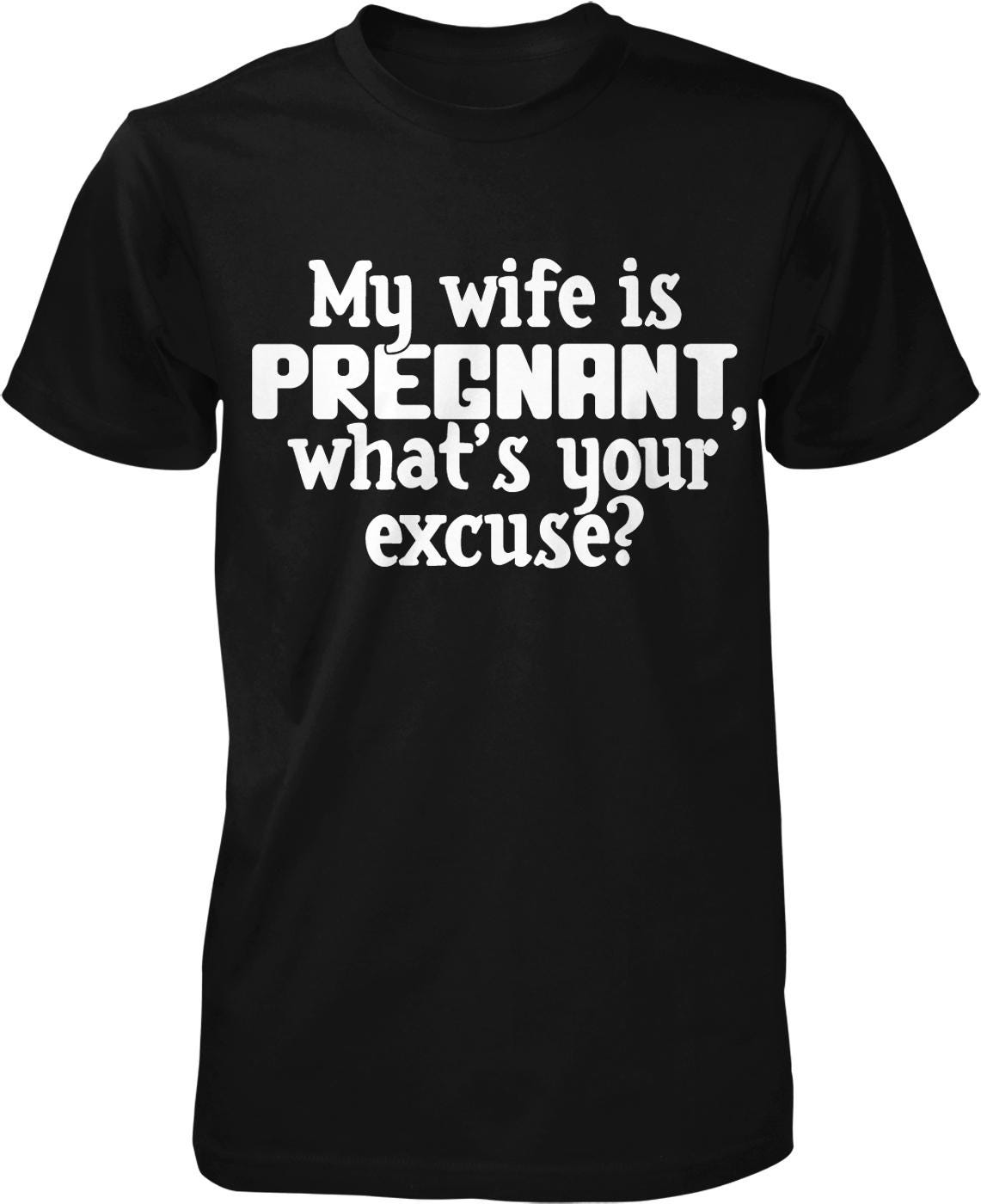 The image is a black t-shirt with white text that reads "My wife is pregnant, what's your excuse?"