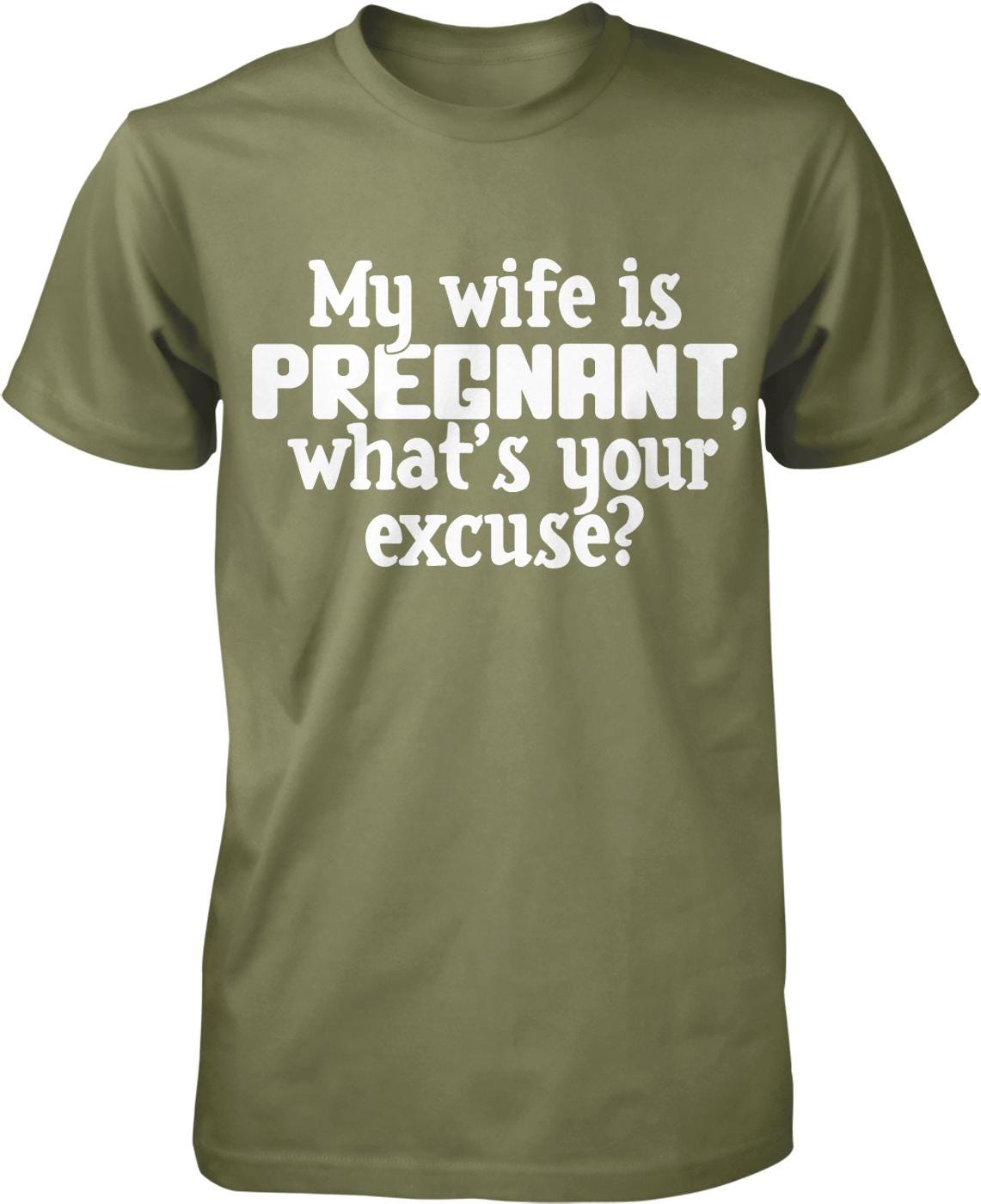 A green t-shirt with white text that reads "My wife is pregnant, what's your excuse?"