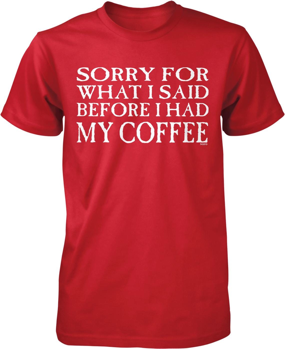 A red t-shirt with white text that reads "SORRY FOR WHAT I SAID BEFORE I HAD MY COFFEE".