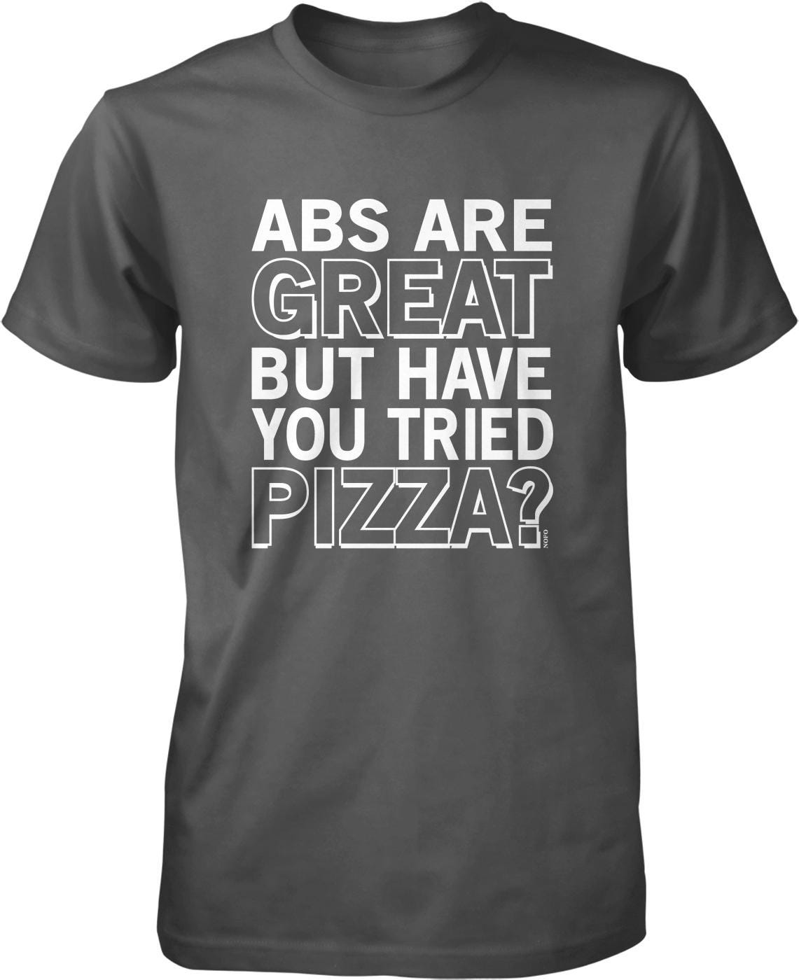 A gray t-shirt with the text "ABS ARE GREAT BUT HAVE YOU TRIED PIZZA?" printed on it.