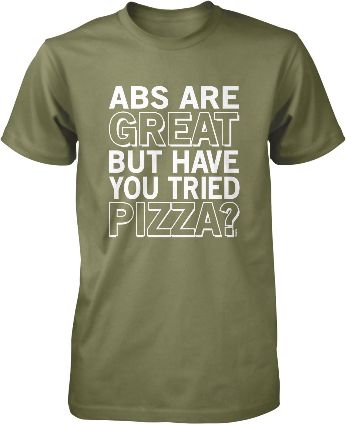A green t-shirt with white text that reads "ABS ARE GREAT BUT HAVE YOU TRIED PIZZA?"