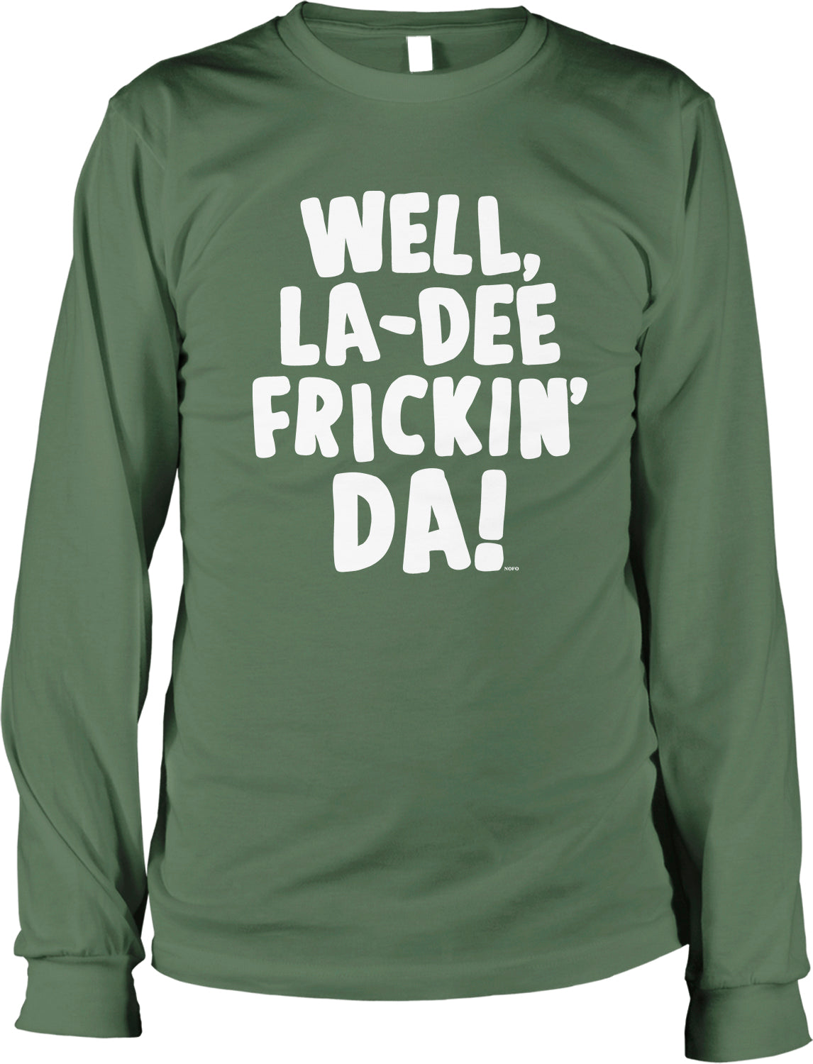 A green long-sleeved t-shirt with white text that says "WELL, LA-DEE FRICKIN' DA!"