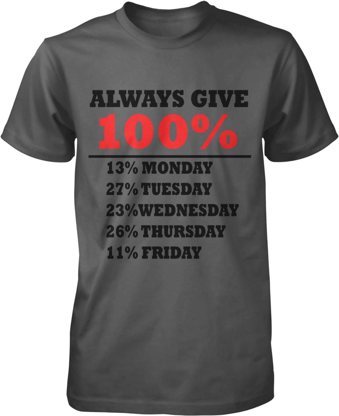 A gray t-shirt with a humorous text that reads "ALWAYS GIVE 100%", followed by a list of days of the week with the percentage of time spent on each day.