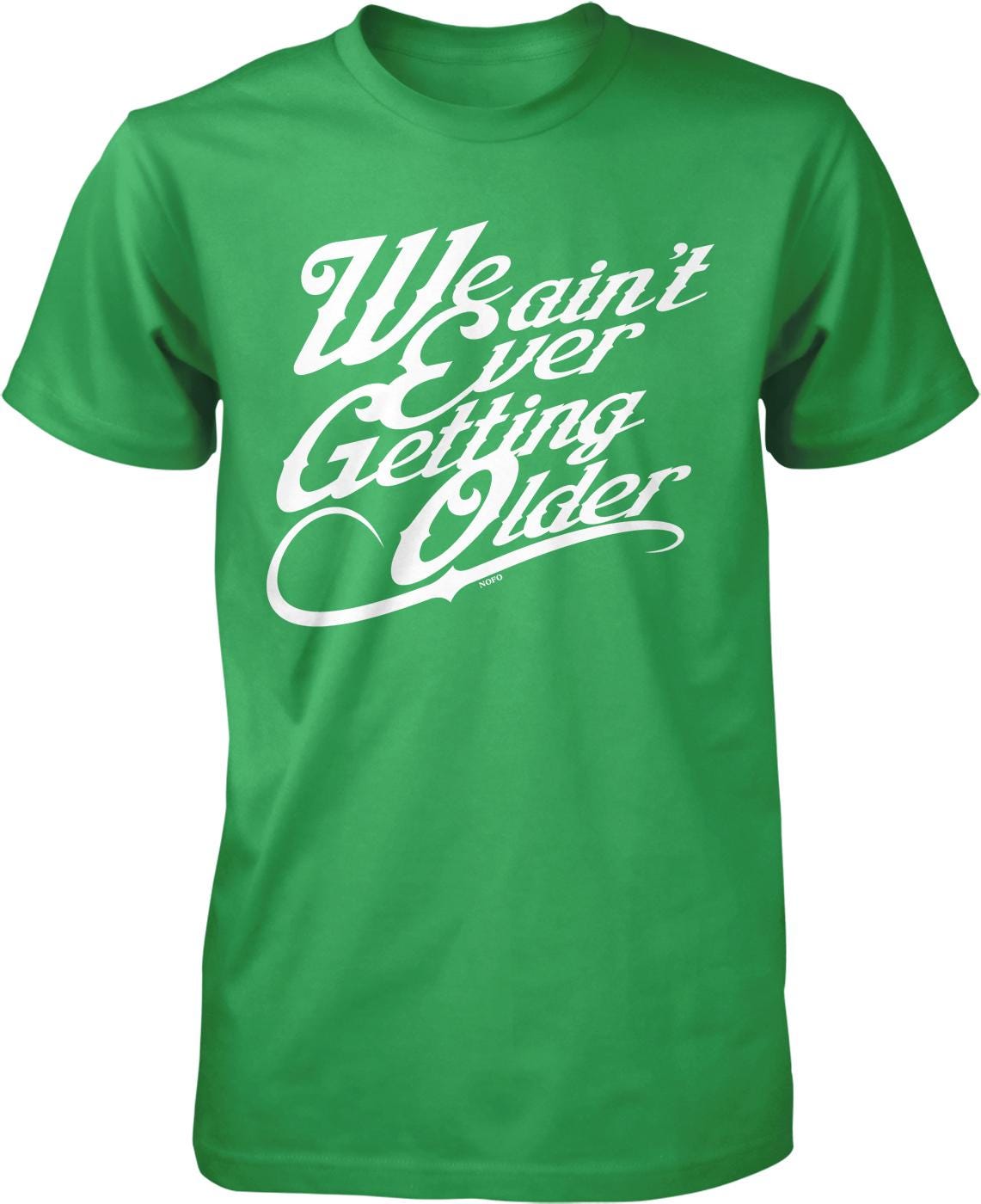 A green t-shirt with white text that reads "We ain't ever getting older".