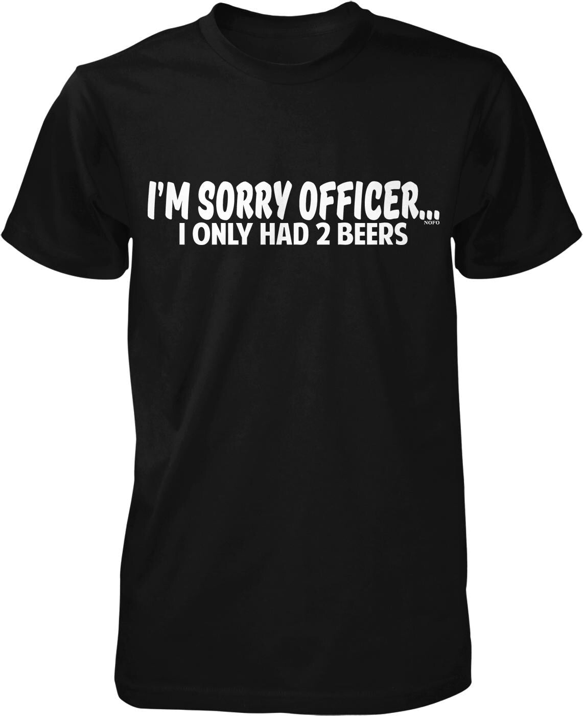 A black t-shirt with white text that reads "I'M SORRY OFFICER. I ONLY HAD 2 BEERS".