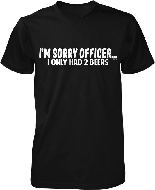 A black t-shirt with white text that reads "I'M SORRY OFFICER. I ONLY HAD 2 BEERS".