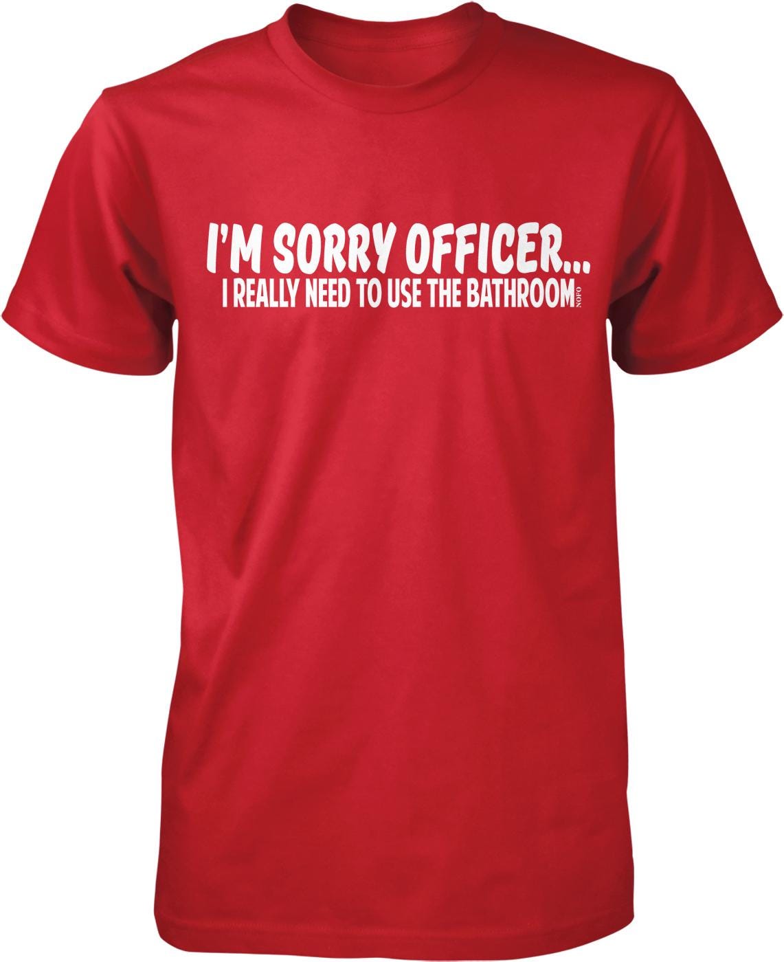 A red t-shirt with white text that reads "I'M SORRY OFFICER... I REALLY NEED TO USE THE BATHROOM."