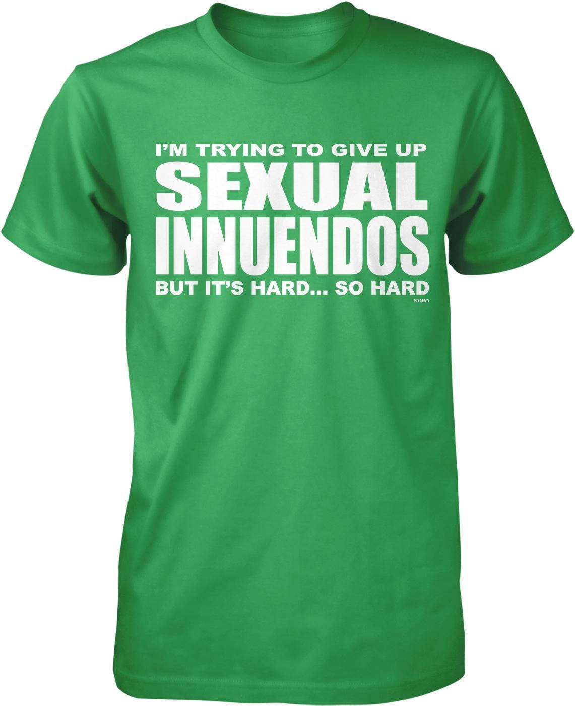 A green t-shirt with white text that reads "I'M TRYING TO GIVE UP SEXUAL INNUENDOS BUT IT'S HARD... SO HARD".