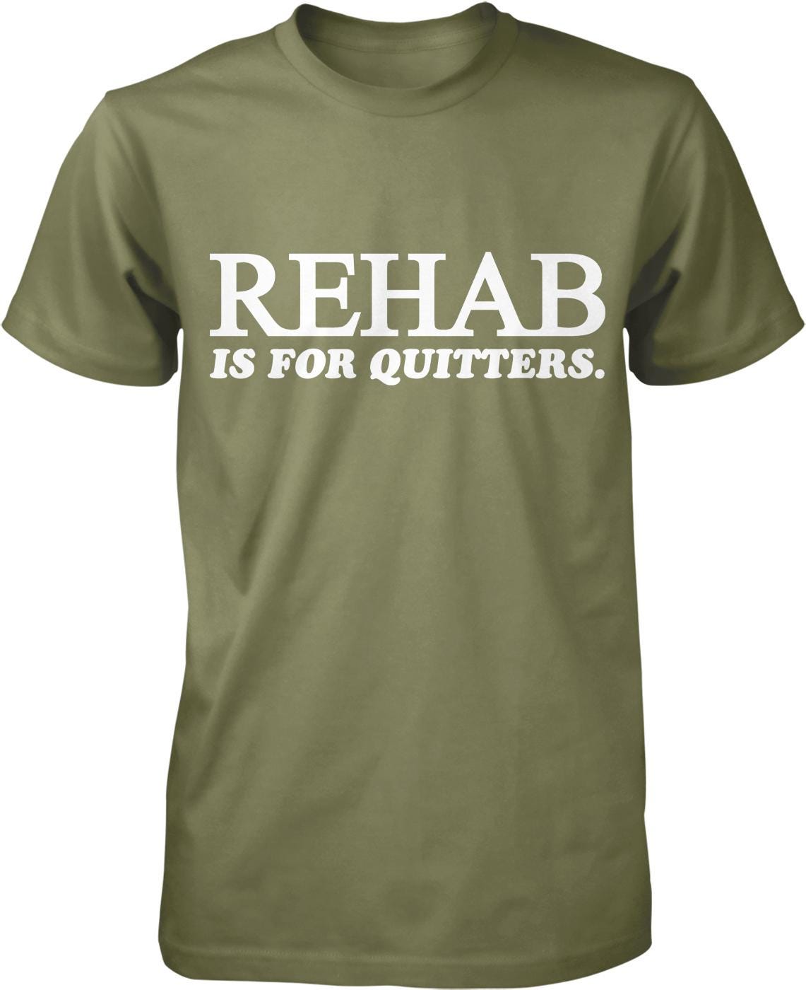 A green t-shirt with white text that reads "REHAB IS FOR QUITTERS".