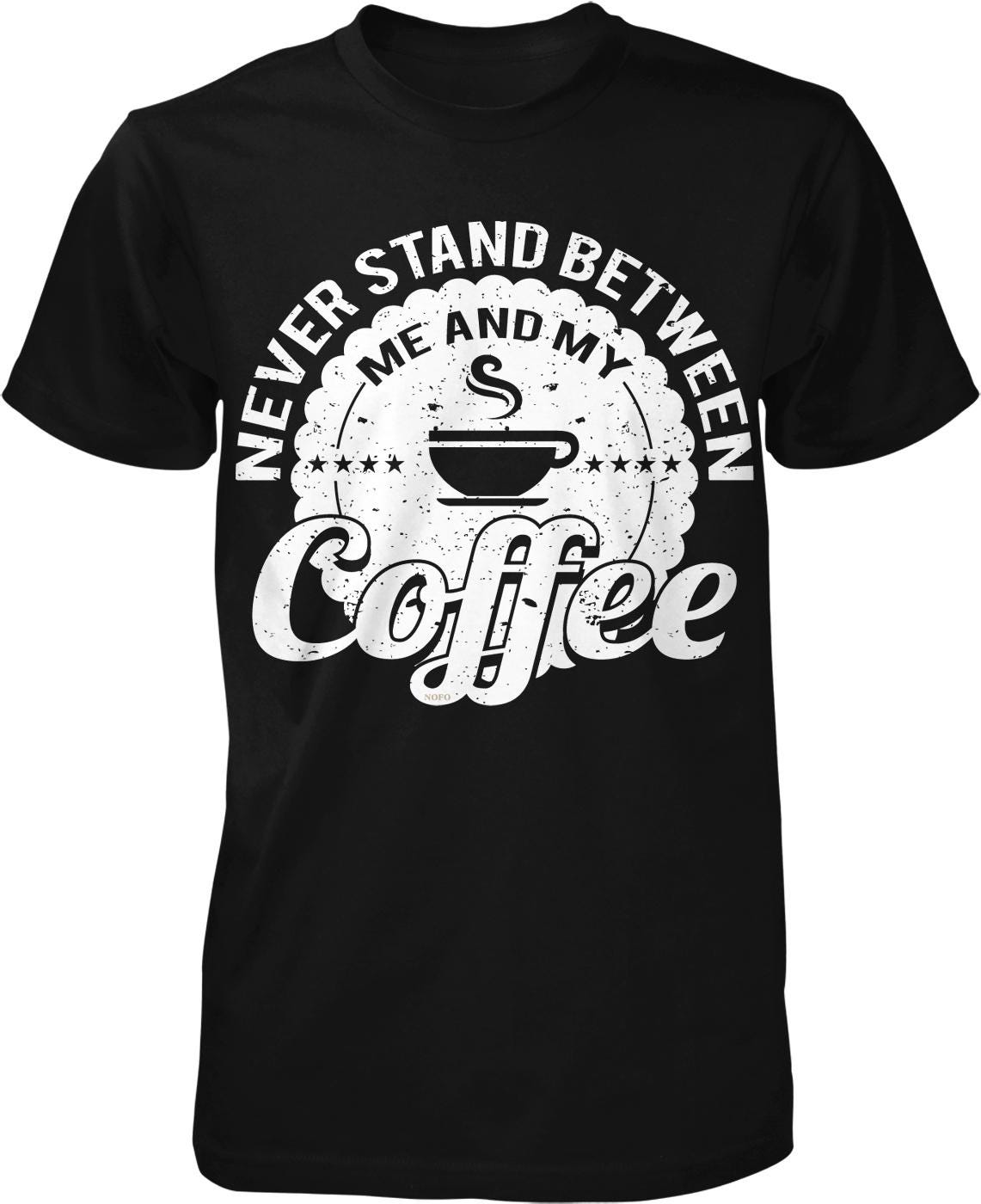 A black t-shirt with a white graphic design that says "NEVER STAND BETWEEN ME AND MY COFFEE" around a coffee cup icon.