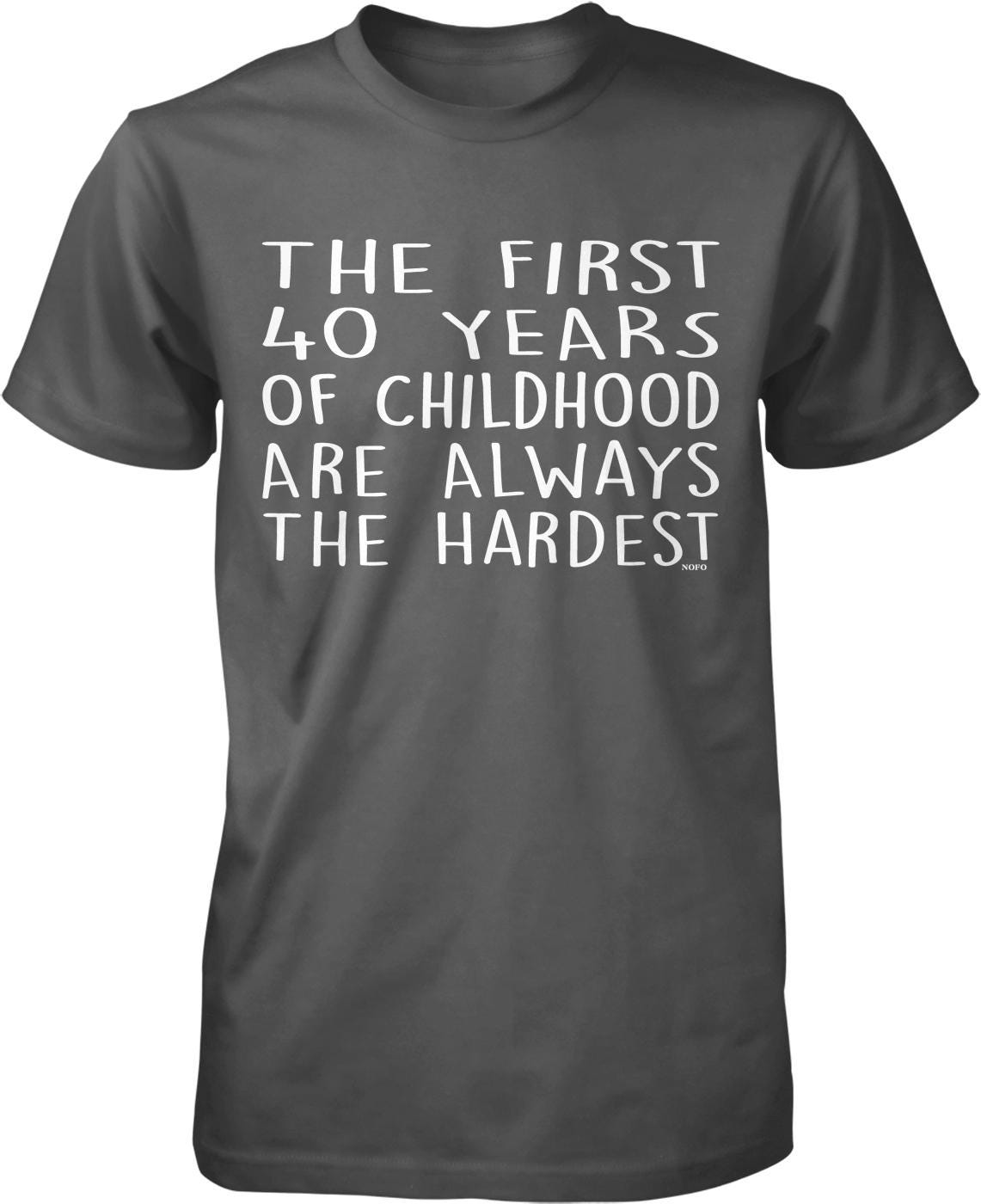 a gray t-shirt with white text that reads "THE FIRST 40 YEARS OF CHILDHOOD ARE ALWAYS THE HARDEST".
