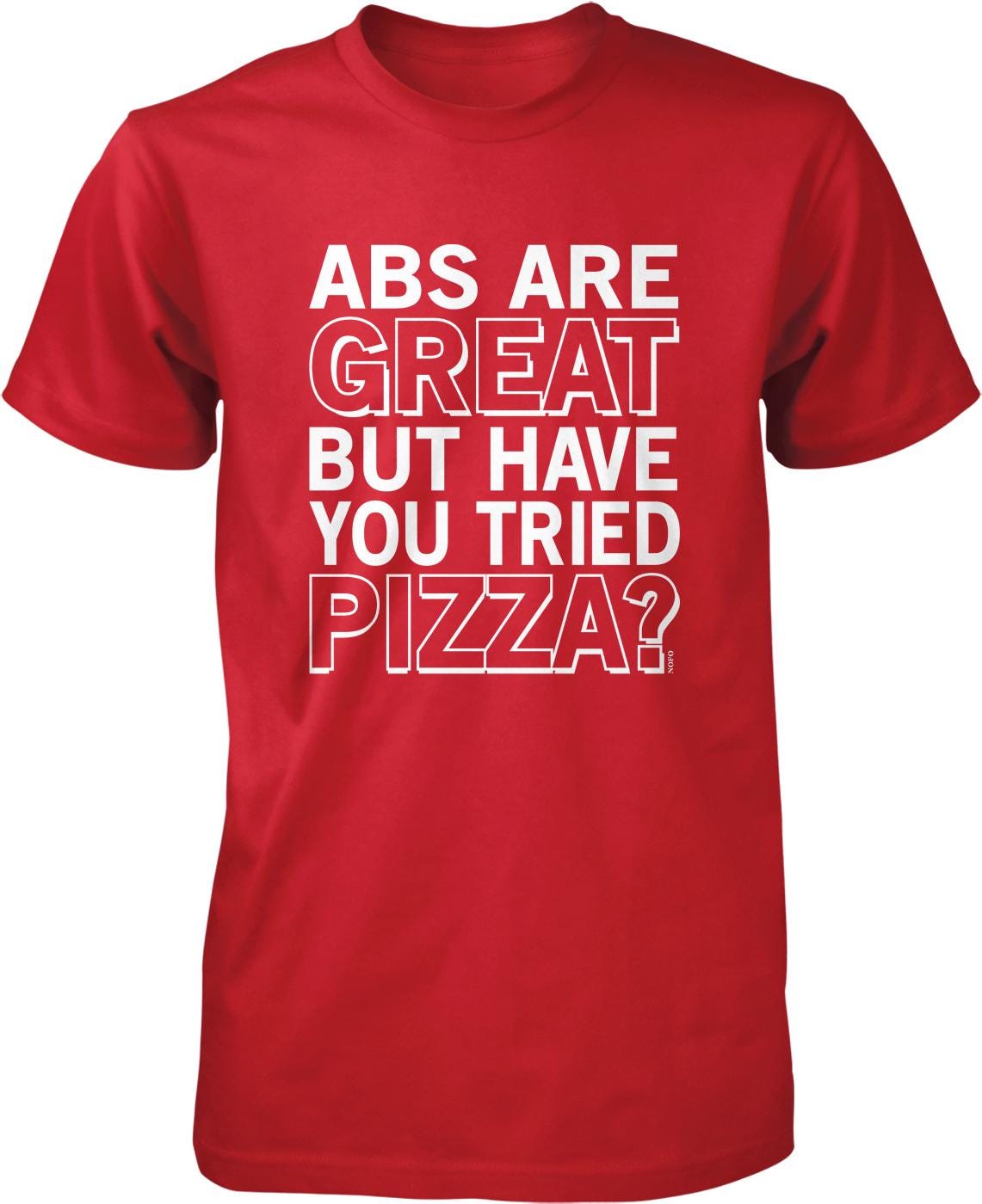 A red t-shirt with white text that reads "ABS ARE GREAT BUT HAVE YOU TRIED PIZZA?"