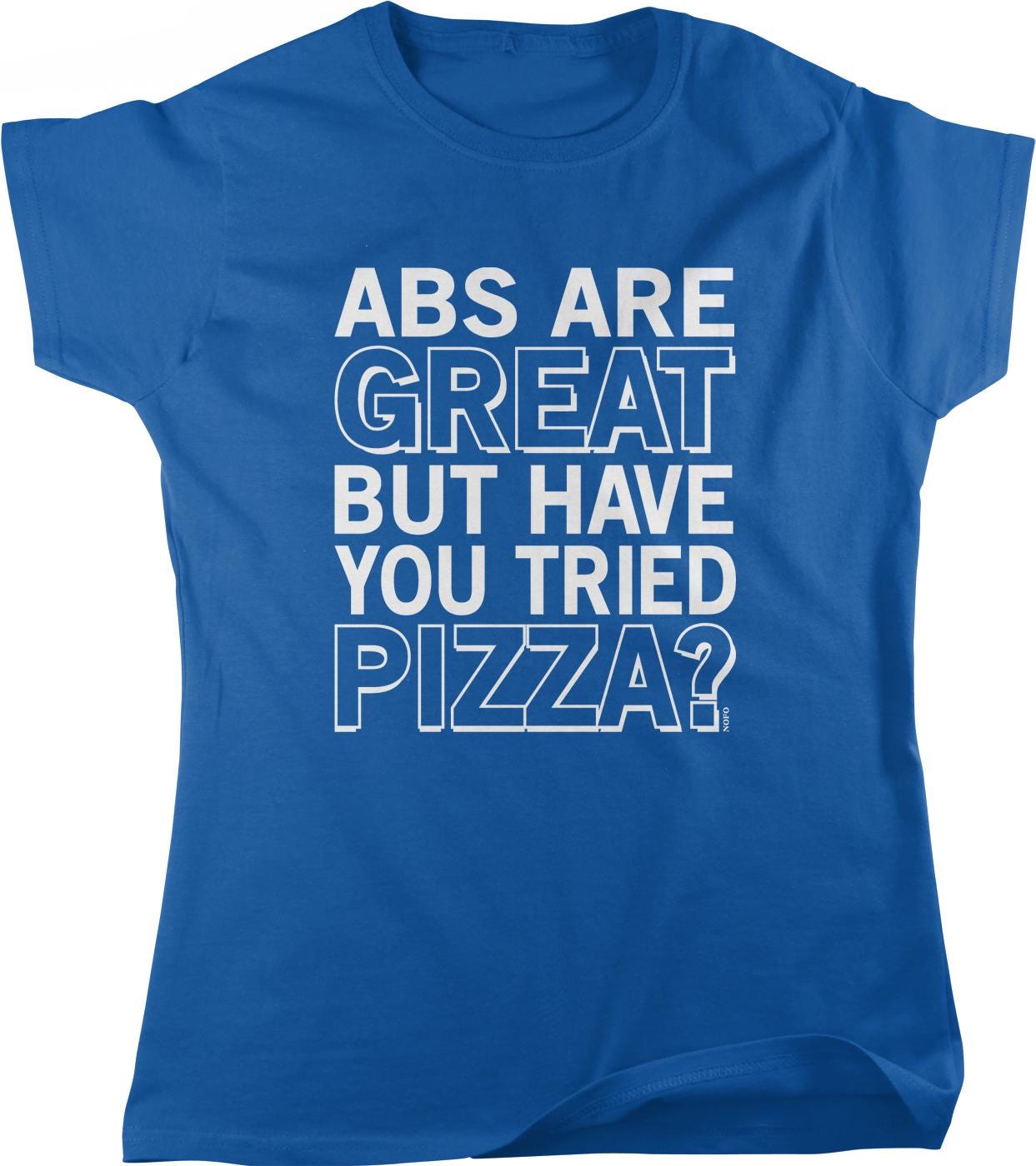 A blue t-shirt with white text that reads "ABS ARE GREAT BUT HAVE YOU TRIED PIZZA?"