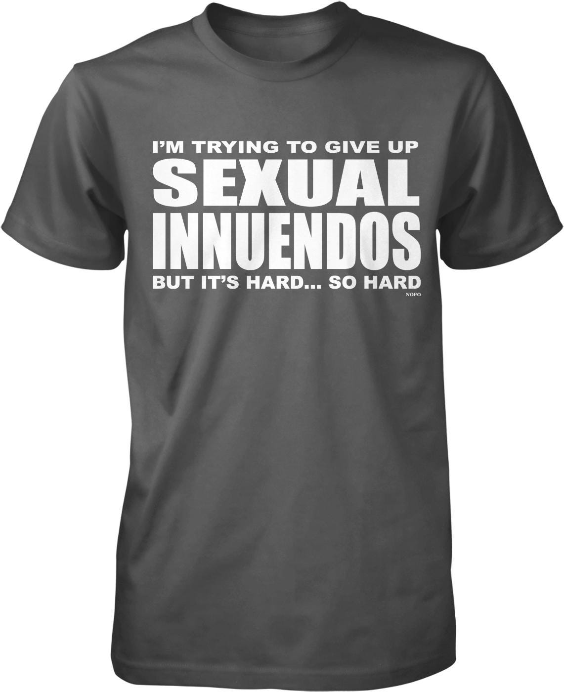 A gray t-shirt with white text that reads "I'M TRYING TO GIVE UP SEXUAL INNUENDOS BUT IT'S HARD... SO HARD".
