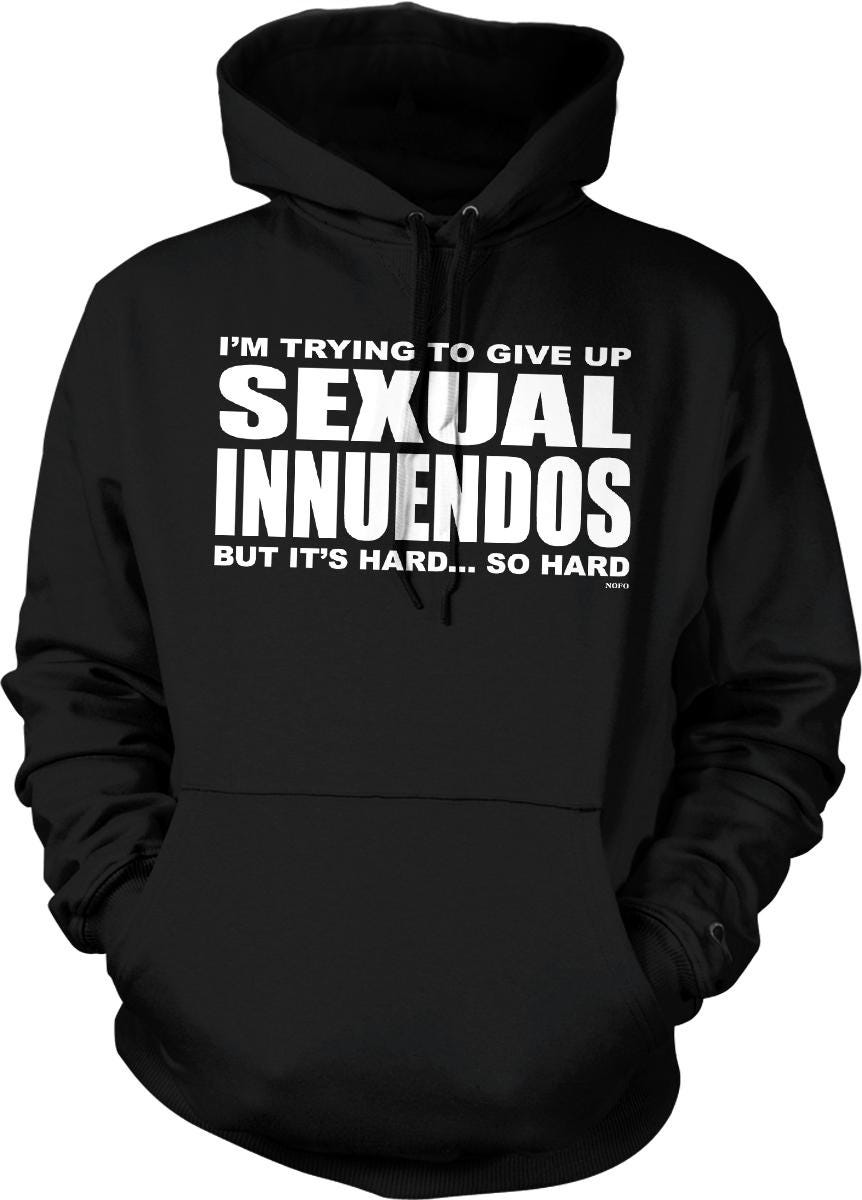 A black hoodie with white text that reads "I'M TRYING TO GIVE UP SEXUAL INNUENDOS BUT IT'S HARD... SO HARD".